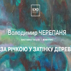 Виставка Володимира Черепані «За річкою у затінку дерев»